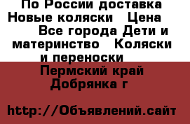 По России доставка.Новые коляски › Цена ­ 500 - Все города Дети и материнство » Коляски и переноски   . Пермский край,Добрянка г.
